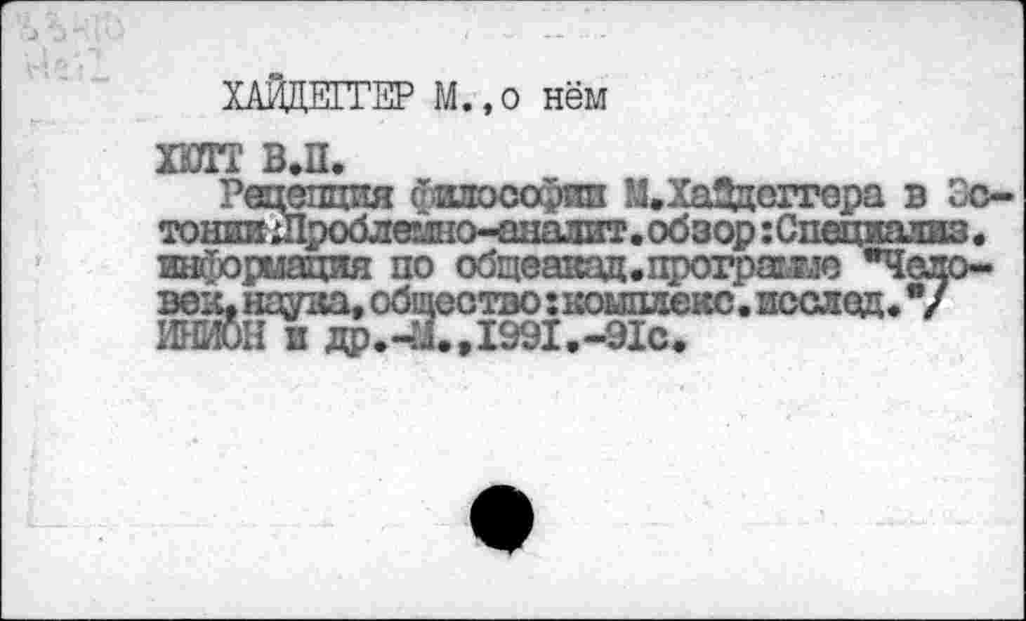 ﻿ХАЙДЕГГЕР М.,0 нём
ТГТн»;
Рецепция с-илооорип М.лаэдег тониишроблем110-аналит. обзор :Специалжз. информация по обцеавэд.програше "Человек. наука, общество: комплекс, исслед,"/ ИНДОН и др.41.,1991.-91с.